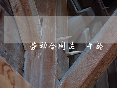 劳动合同法 年龄 劳动合同法 年龄